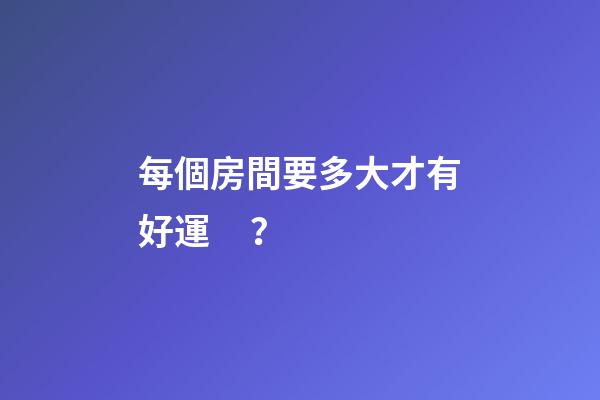 每個房間要多大才有好運？